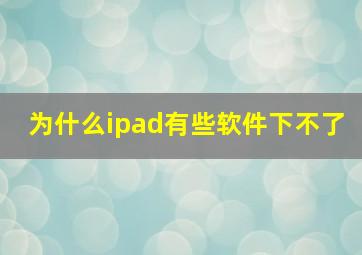 为什么ipad有些软件下不了