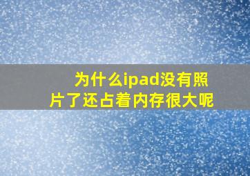 为什么ipad没有照片了还占着内存很大呢