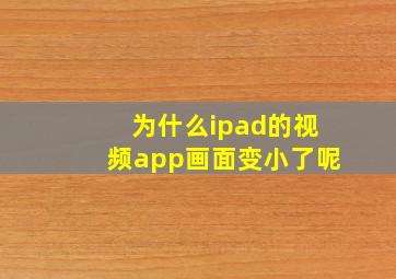 为什么ipad的视频app画面变小了呢