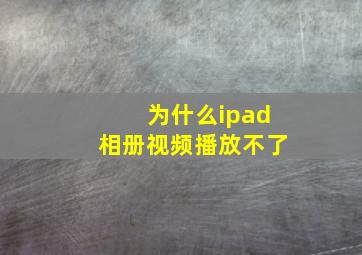 为什么ipad相册视频播放不了