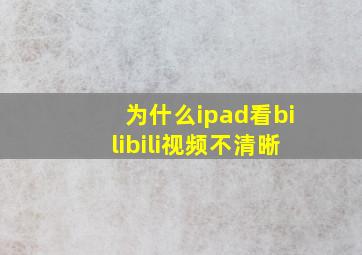 为什么ipad看bilibili视频不清晰