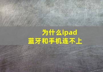 为什么ipad蓝牙和手机连不上