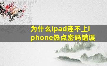 为什么ipad连不上iphone热点密码错误