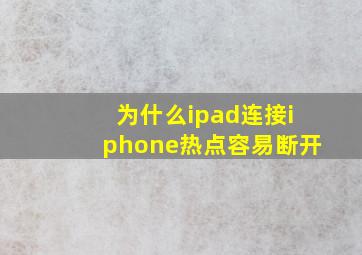 为什么ipad连接iphone热点容易断开