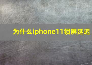 为什么iphone11锁屏延迟