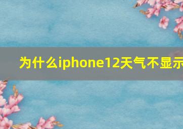 为什么iphone12天气不显示