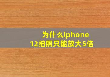 为什么iphone12拍照只能放大5倍