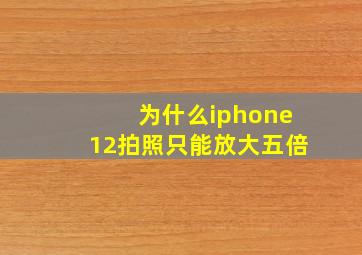 为什么iphone12拍照只能放大五倍