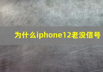 为什么iphone12老没信号