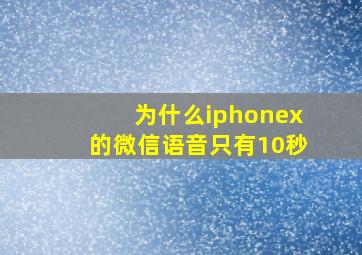 为什么iphonex的微信语音只有10秒