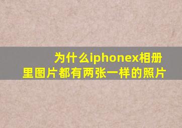 为什么iphonex相册里图片都有两张一样的照片