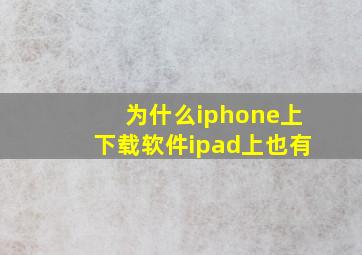 为什么iphone上下载软件ipad上也有