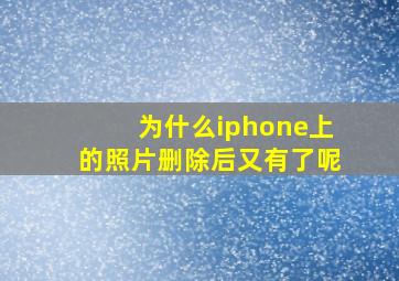 为什么iphone上的照片删除后又有了呢