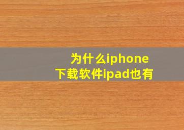 为什么iphone下载软件ipad也有