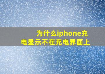 为什么iphone充电显示不在充电界面上