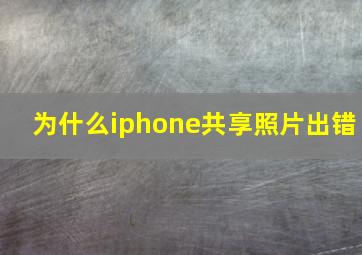 为什么iphone共享照片出错