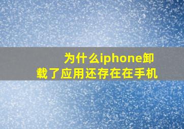 为什么iphone卸载了应用还存在在手机