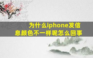 为什么iphone发信息颜色不一样呢怎么回事