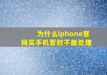 为什么iphone官网买手机暂时不能处理