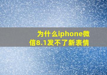 为什么iphone微信8.1发不了新表情