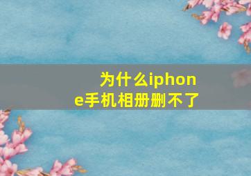 为什么iphone手机相册删不了