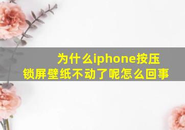 为什么iphone按压锁屏壁纸不动了呢怎么回事