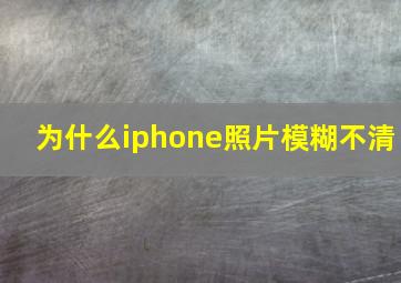 为什么iphone照片模糊不清