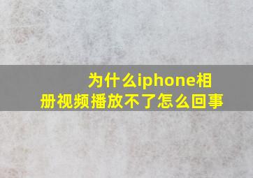 为什么iphone相册视频播放不了怎么回事