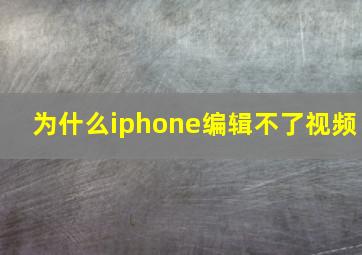 为什么iphone编辑不了视频