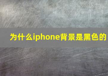 为什么iphone背景是黑色的