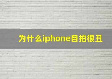 为什么iphone自拍很丑