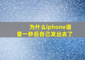 为什么iphone语音一秒后自己发出去了