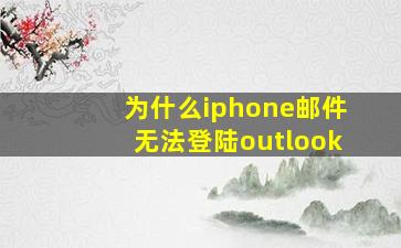 为什么iphone邮件无法登陆outlook