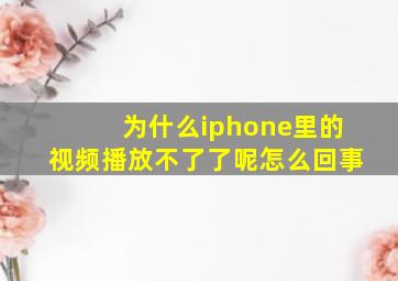 为什么iphone里的视频播放不了了呢怎么回事