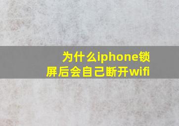 为什么iphone锁屏后会自己断开wifi