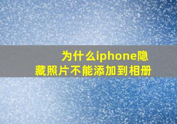 为什么iphone隐藏照片不能添加到相册