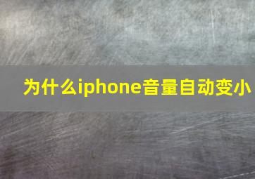 为什么iphone音量自动变小