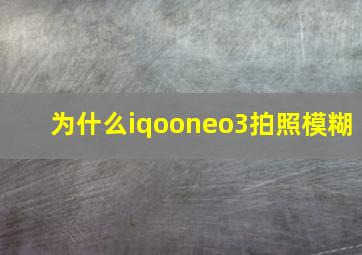 为什么iqooneo3拍照模糊