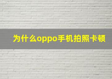 为什么oppo手机拍照卡顿