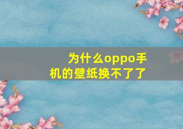 为什么oppo手机的壁纸换不了了