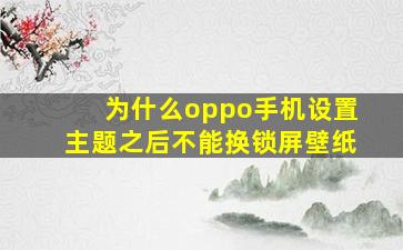 为什么oppo手机设置主题之后不能换锁屏壁纸