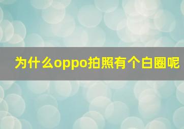 为什么oppo拍照有个白圈呢