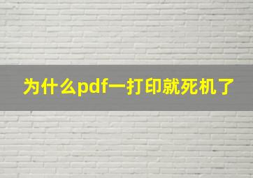 为什么pdf一打印就死机了