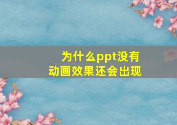 为什么ppt没有动画效果还会出现