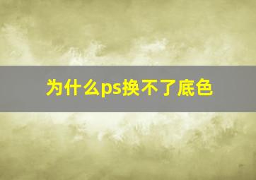 为什么ps换不了底色