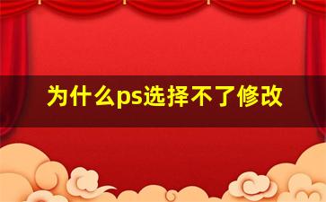 为什么ps选择不了修改