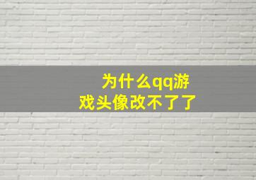 为什么qq游戏头像改不了了