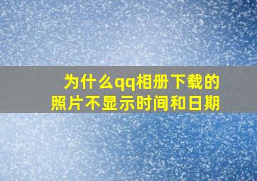 为什么qq相册下载的照片不显示时间和日期