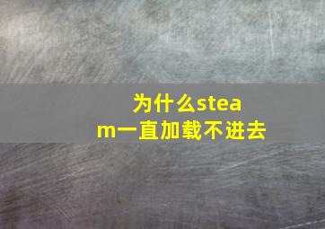 为什么steam一直加载不进去