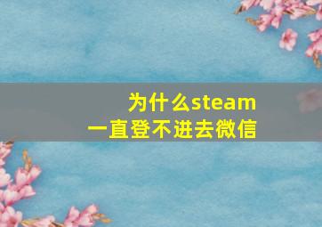 为什么steam一直登不进去微信